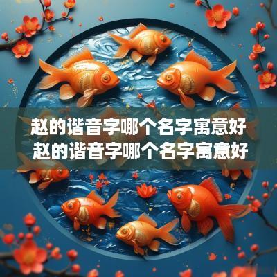 赵的谐音字哪个名字寓意好 赵的谐音字哪个名字寓意好呢