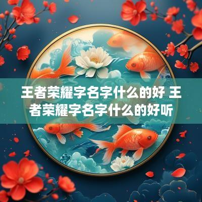 王者荣耀字名字什么的好 王者荣耀字名字什么的好听