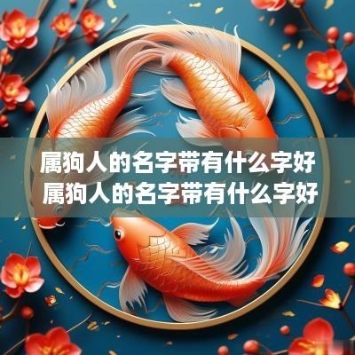 属狗人的名字带有什么字好 属狗人的名字带有什么字好听