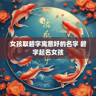 女孩取碧字寓意好的名字 碧字起名女孩