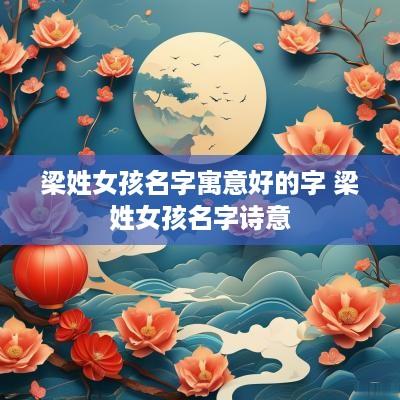 梁姓女孩名字寓意好的字 梁姓女孩名字诗意