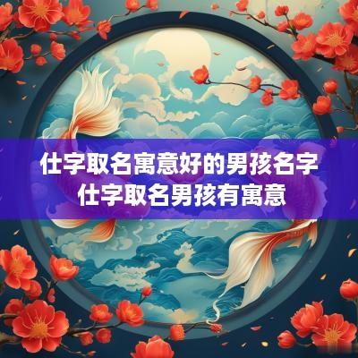 仕字取名寓意好的男孩名字 仕字取名男孩有寓意