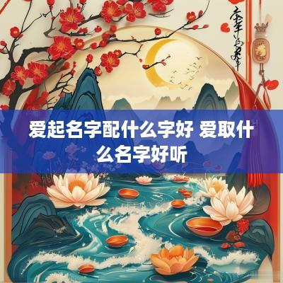 爱起名字配什么字好 爱取什么名字好听