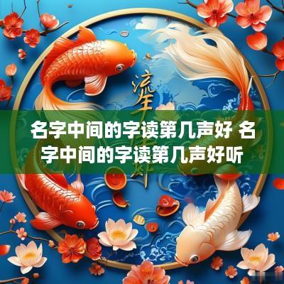 名字中间的字读第几声好 名字中间的字读第几声好听