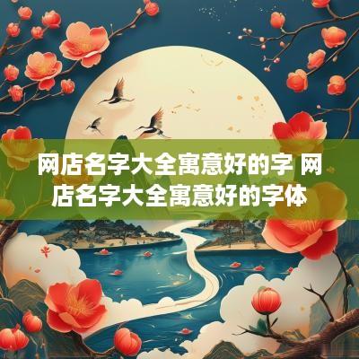网店名字大全寓意好的字 网店名字大全寓意好的字体