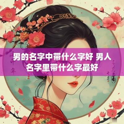男的名字中带什么字好 男人名字里带什么字最好