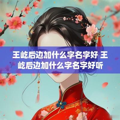 王屹后边加什么字名字好 王屹后边加什么字名字好听