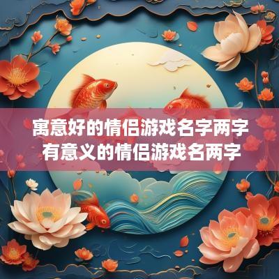 寓意好的情侣游戏名字两字 有意义的情侣游戏名两字
