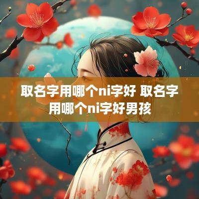 取名字用哪个ni字好 取名字用哪个ni字好男孩