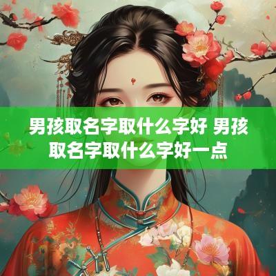 男孩取名字取什么字好 男孩取名字取什么字好一点