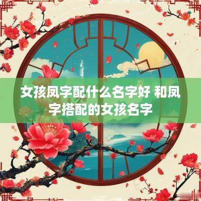 女孩凤字配什么名字好 和凤字搭配的女孩名字