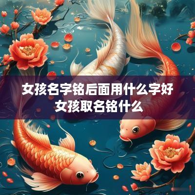女孩名字铭后面用什么字好 女孩取名铭什么