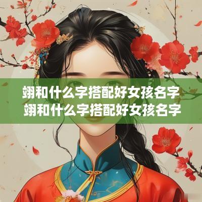 翊和什么字搭配好女孩名字 翊和什么字搭配好女孩名字好听