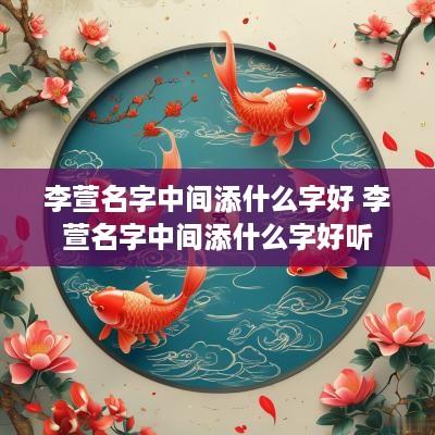 李萱名字中间添什么字好 李萱名字中间添什么字好听