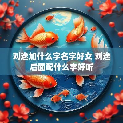 刘逸加什么字名字好女 刘逸后面配什么字好听
