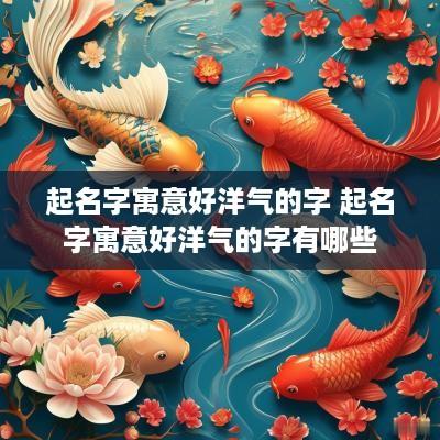 起名字寓意好洋气的字 起名字寓意好洋气的字有哪些
