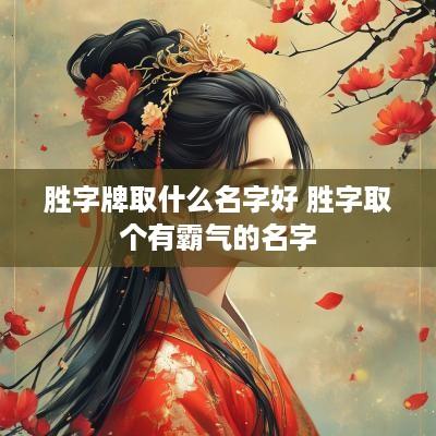 胜字牌取什么名字好 胜字取个有霸气的名字