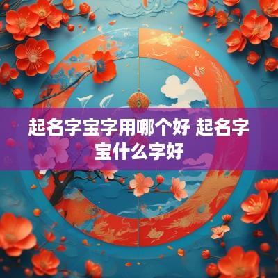 起名字宝字用哪个好 起名字宝什么字好
