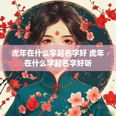 蛇年在什么字起名字好 蛇年在什么字起名字好听