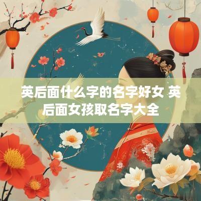 英后面什么字的名字好女 英后面女孩取名字大全