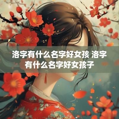 洛字有什么名字好女孩 洛字有什么名字好女孩子