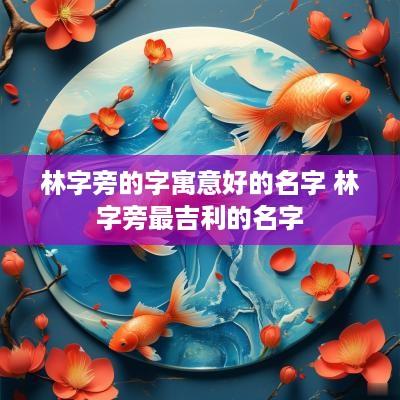 林字旁的字寓意好的名字 林字旁最吉利的名字