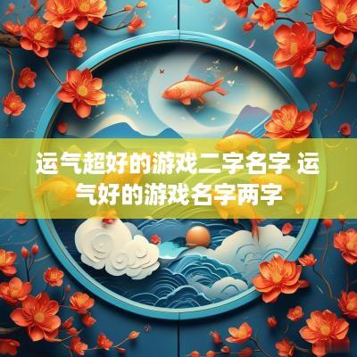 运气超好的游戏二字名字 运气好的游戏名字两字