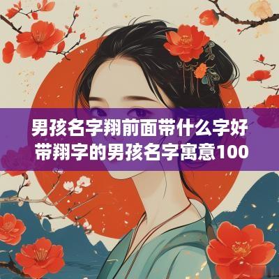男孩名字翔前面带什么字好 带翔字的男孩名字寓意100字