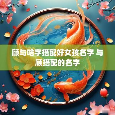 顾与啥字搭配好女孩名字 与顾搭配的名字
