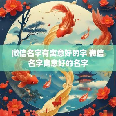 微信名字有寓意好的字 微信名字寓意好的名字