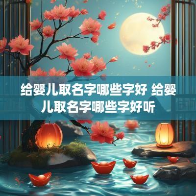给婴儿取名字哪些字好 给婴儿取名字哪些字好听