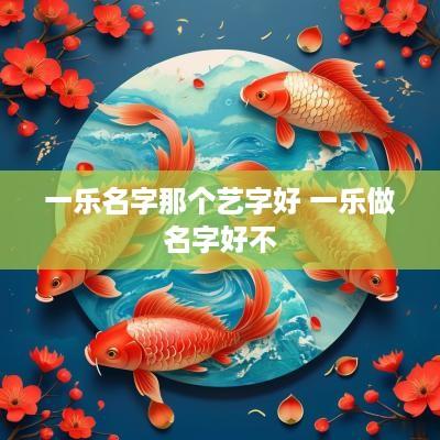 一乐名字那个艺字好 一乐做名字好不