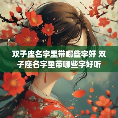 双子座名字里带哪些字好 双子座名字里带哪些字好听