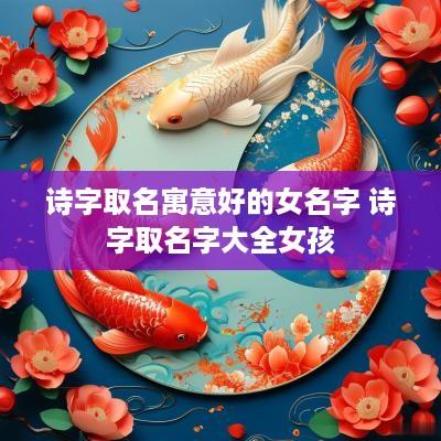 诗字取名寓意好的女名字 诗字取名字大全女孩