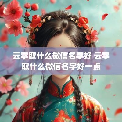 云字取什么微信名字好 云字取什么微信名字好一点