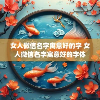女人微信名字寓意好的字 女人微信名字寓意好的字体