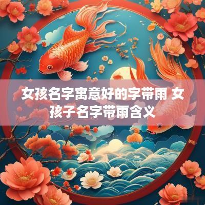 女孩名字寓意好的字带雨 女孩子名字带雨含义