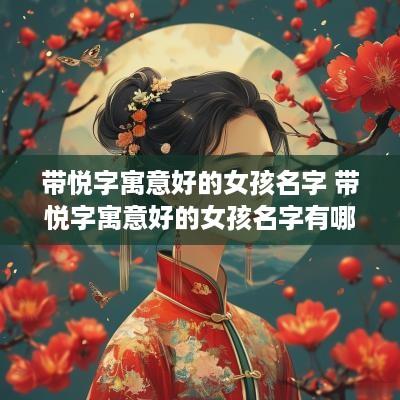 带悦字寓意好的女孩名字 带悦字寓意好的女孩名字有哪些