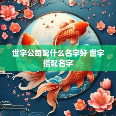 世字公司配什么名字好 世字搭配名字