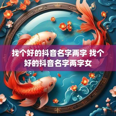 找个好的抖音名字两字 找个好的抖音名字两字女