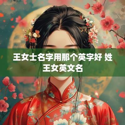 王女士名字用那个英字好 姓王女英文名