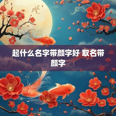 起什么名字带颜字好 取名带颜字