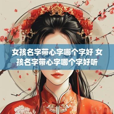 女孩名字带心字哪个字好 女孩名字带心字哪个字好听