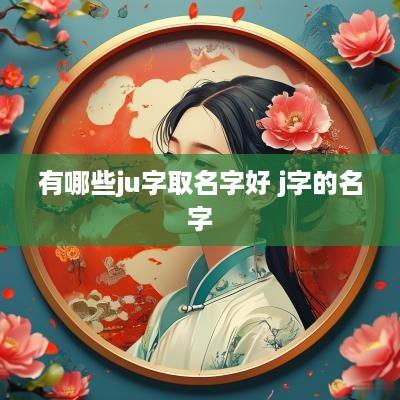 有哪些ju字取名字好 j字的名字