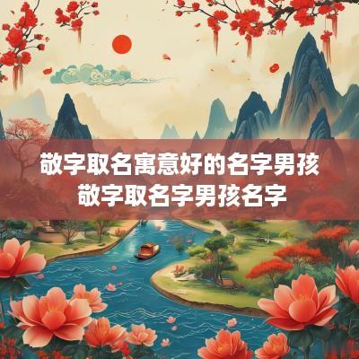 敬字取名寓意好的名字男孩 敬字取名字男孩名字