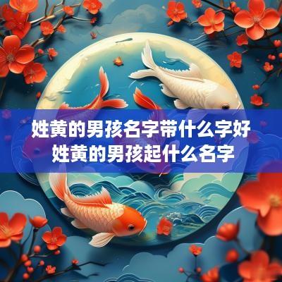 姓黄的男孩名字带什么字好 姓黄的男孩起什么名字