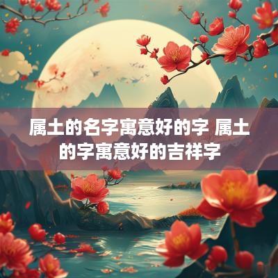 属土的名字寓意好的字 属土的字寓意好的吉祥字