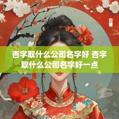 杏字取什么公司名字好 杏字取什么公司名字好一点