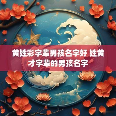 黄姓彩字辈男孩名字好 姓黄才字辈的男孩名字