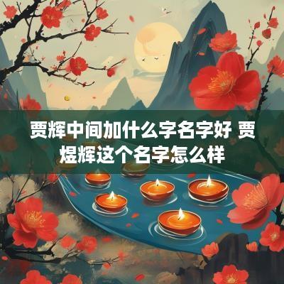 贾辉中间加什么字名字好 贾煜辉这个名字怎么样